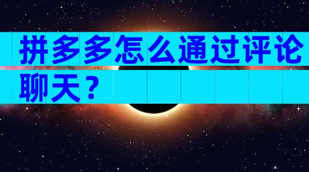 拼多多怎么通过评论聊天？