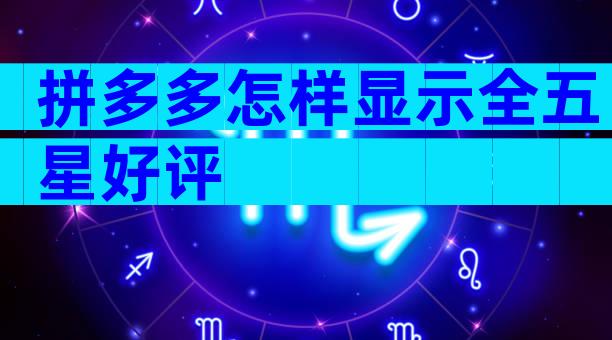 拼多多怎样显示全五星好评
