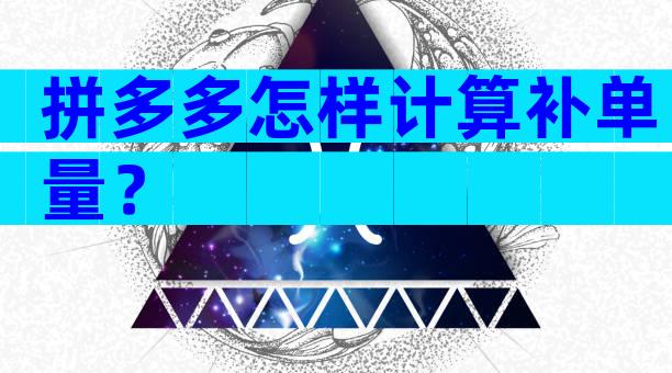 拼多多怎样计算补单量？