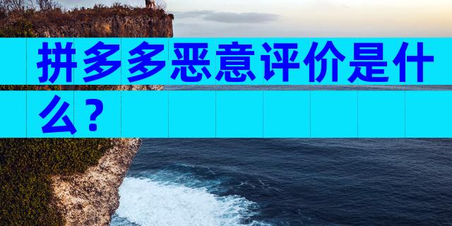 拼多多恶意评价是什么？
