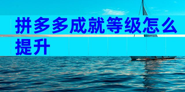 拼多多成就等级怎么提升
