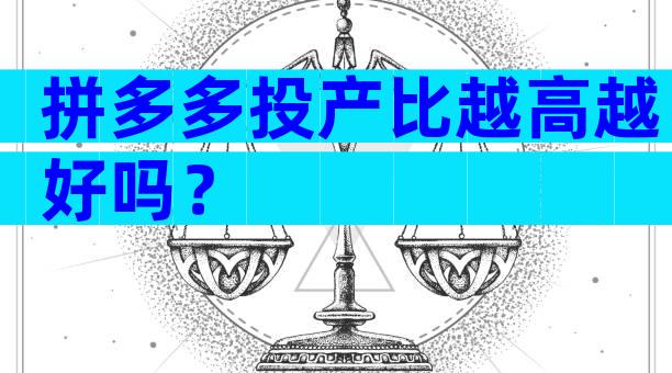 拼多多投产比越高越好吗？