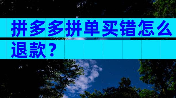 拼多多拼单买错怎么退款？