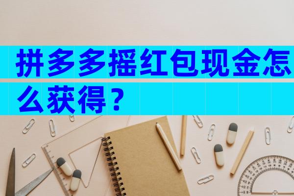 拼多多摇红包现金怎么获得？