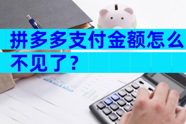 拼多多支付金额怎么不见了？