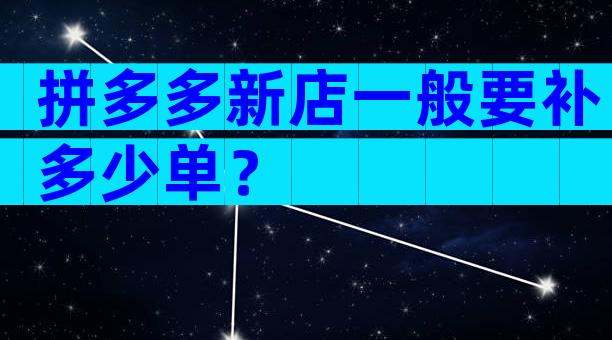 拼多多新店一般要补多少单？