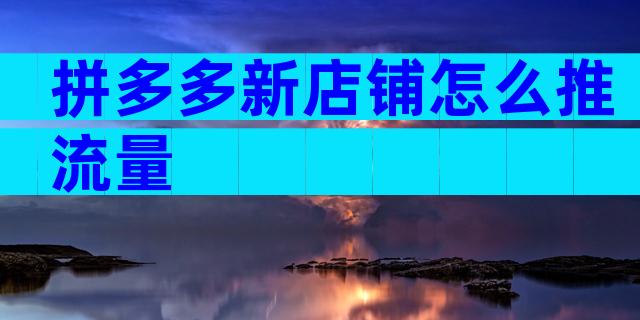 拼多多新店铺怎么推流量