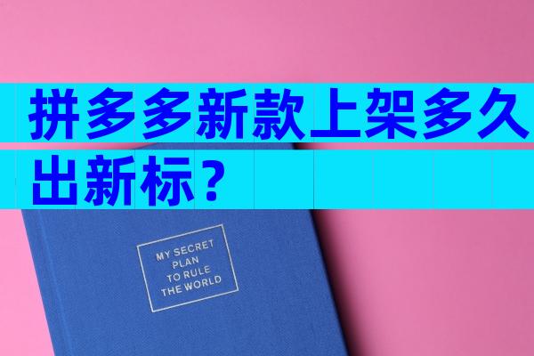 拼多多新款上架多久出新标？