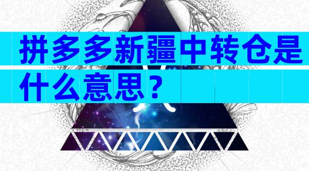 拼多多新疆中转仓是什么意思？