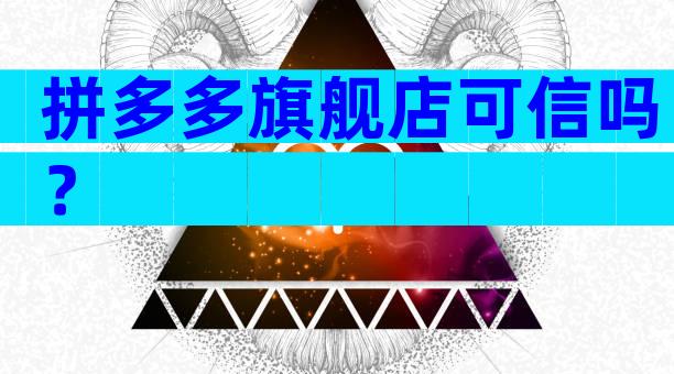 拼多多旗舰店可信吗？