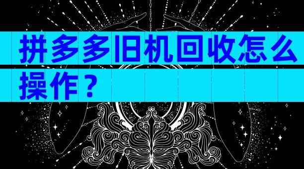 拼多多旧机回收怎么操作？