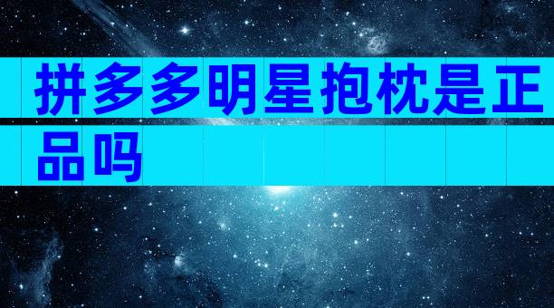 拼多多明星抱枕是正品吗