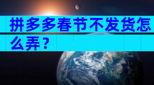 拼多多春节不发货怎么弄？