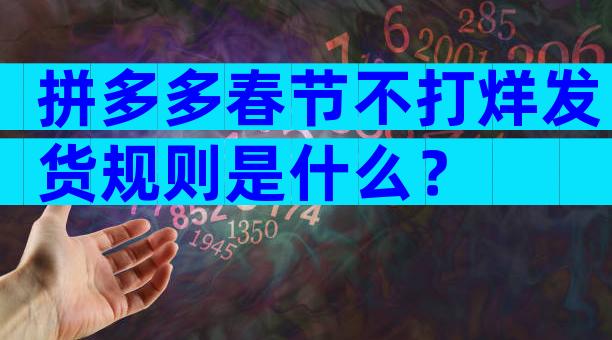 拼多多春节不打烊发货规则是什么？