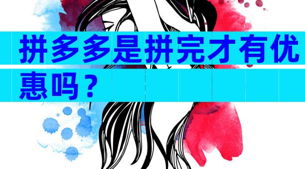 拼多多是拼完才有优惠吗？