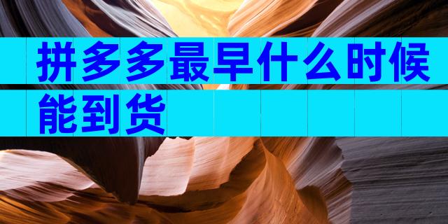 拼多多最早什么时候能到货