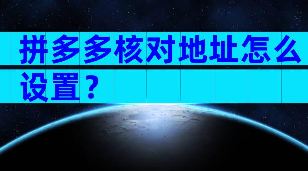 拼多多核对地址怎么设置？