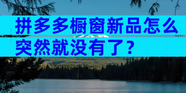 拼多多橱窗新品怎么突然就没有了？