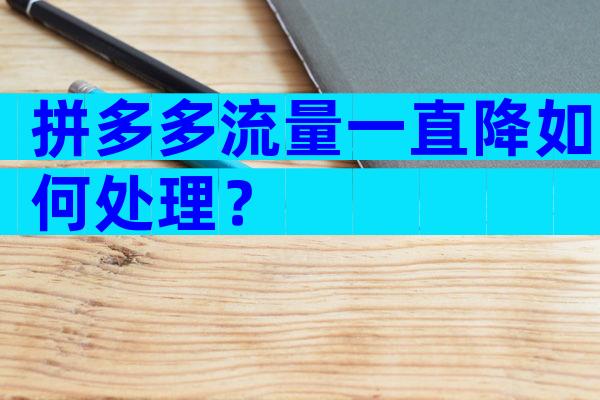 拼多多流量一直降如何处理？