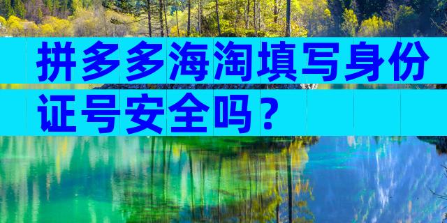 拼多多海淘填写身份证号安全吗？