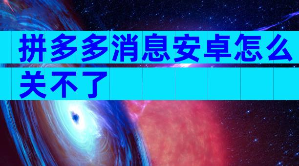 拼多多消息安卓怎么关不了