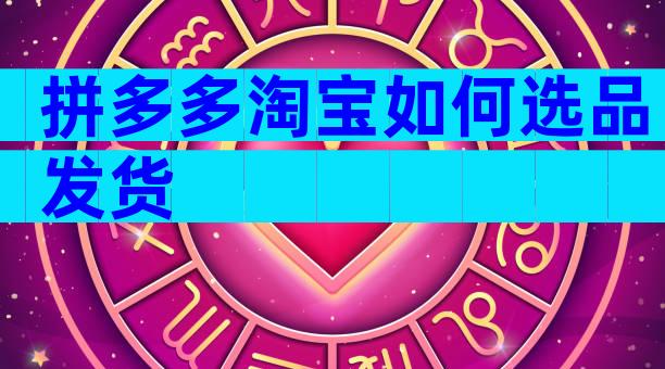 拼多多淘宝如何选品发货