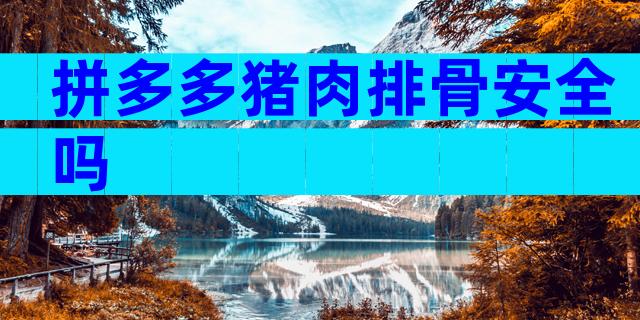 拼多多猪肉排骨安全吗