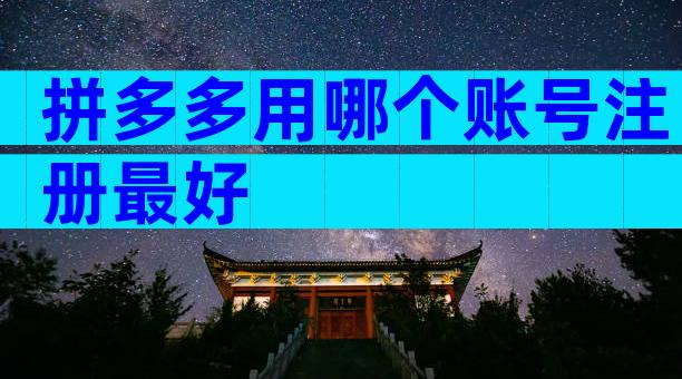拼多多用哪个账号注册最好