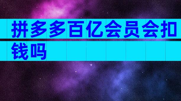 拼多多百亿会员会扣钱吗