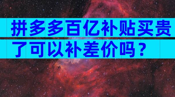 拼多多百亿补贴买贵了可以补差价吗？
