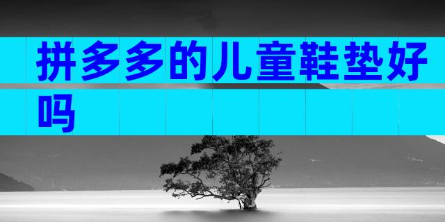 拼多多的儿童鞋垫好吗