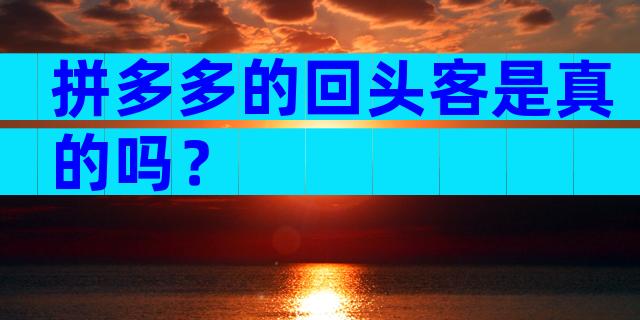 拼多多的回头客是真的吗？