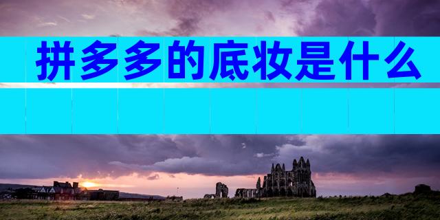 拼多多的底妆是什么