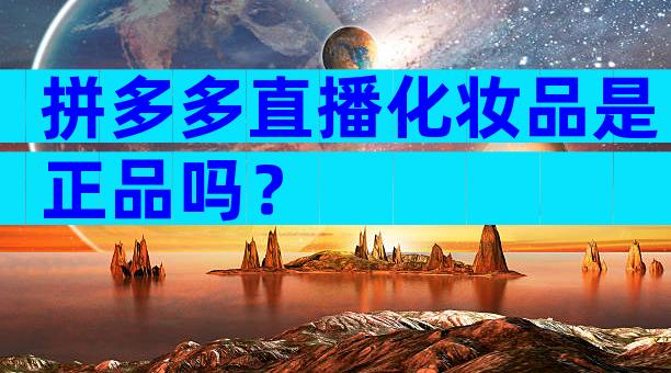 拼多多直播化妆品是正品吗？