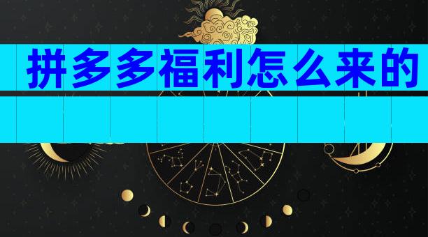 拼多多福利怎么来的