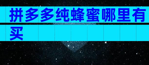 拼多多纯蜂蜜哪里有买