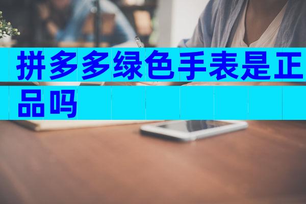 拼多多绿色手表是正品吗