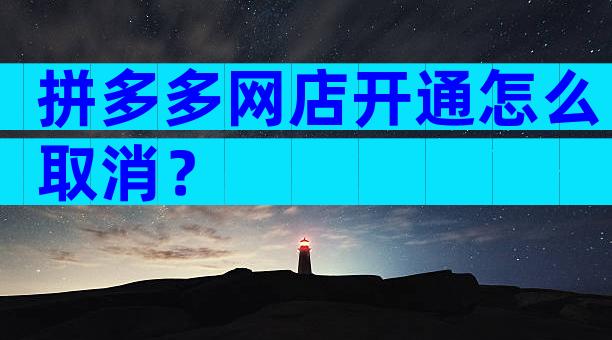 拼多多网店开通怎么取消？