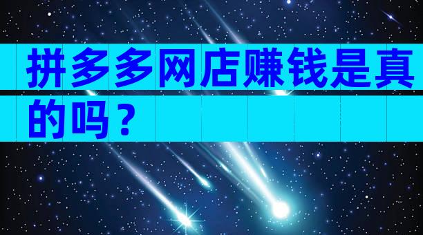 拼多多网店赚钱是真的吗？