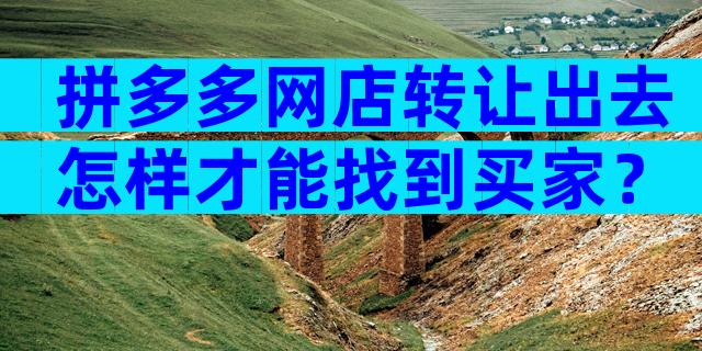 拼多多网店转让出去怎样才能找到买家？