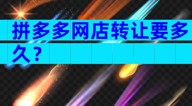 拼多多网店转让要多久？