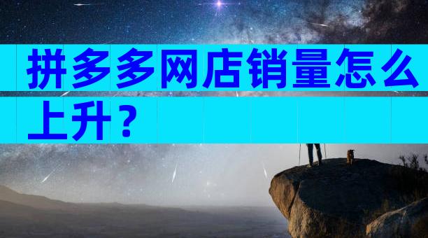 拼多多网店销量怎么上升？