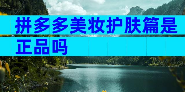 拼多多美妆护肤篇是正品吗