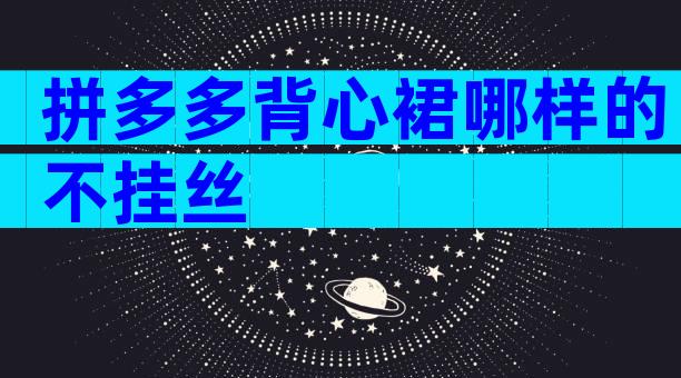 拼多多背心裙哪样的不挂丝