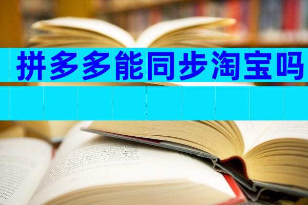 拼多多能同步淘宝吗