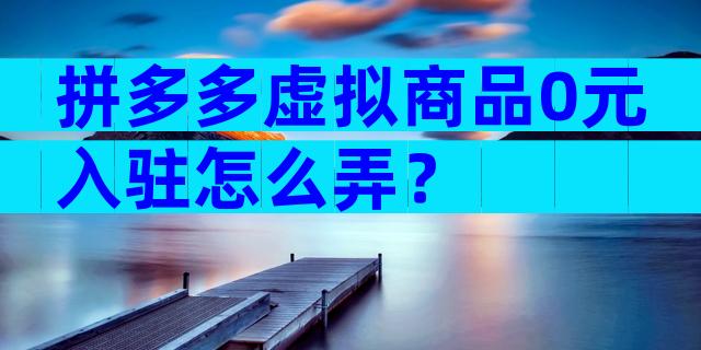 拼多多虚拟商品0元入驻怎么弄？