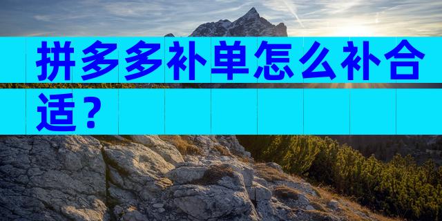 拼多多补单怎么补合适？