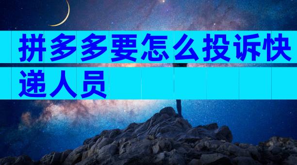 拼多多要怎么投诉快递人员