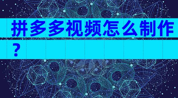 拼多多视频怎么制作？