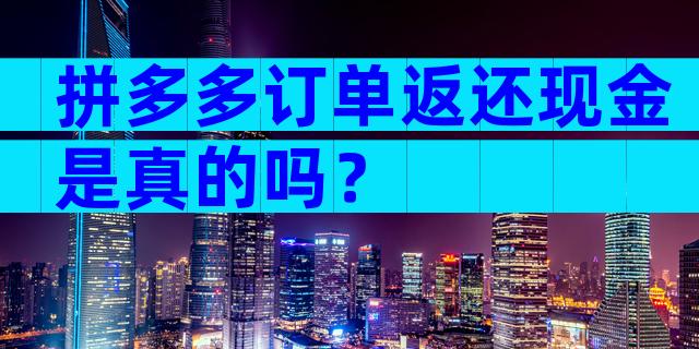拼多多订单返还现金是真的吗？